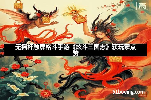 无摇杆触屏格斗手游《炫斗三国志》获玩家点赞
